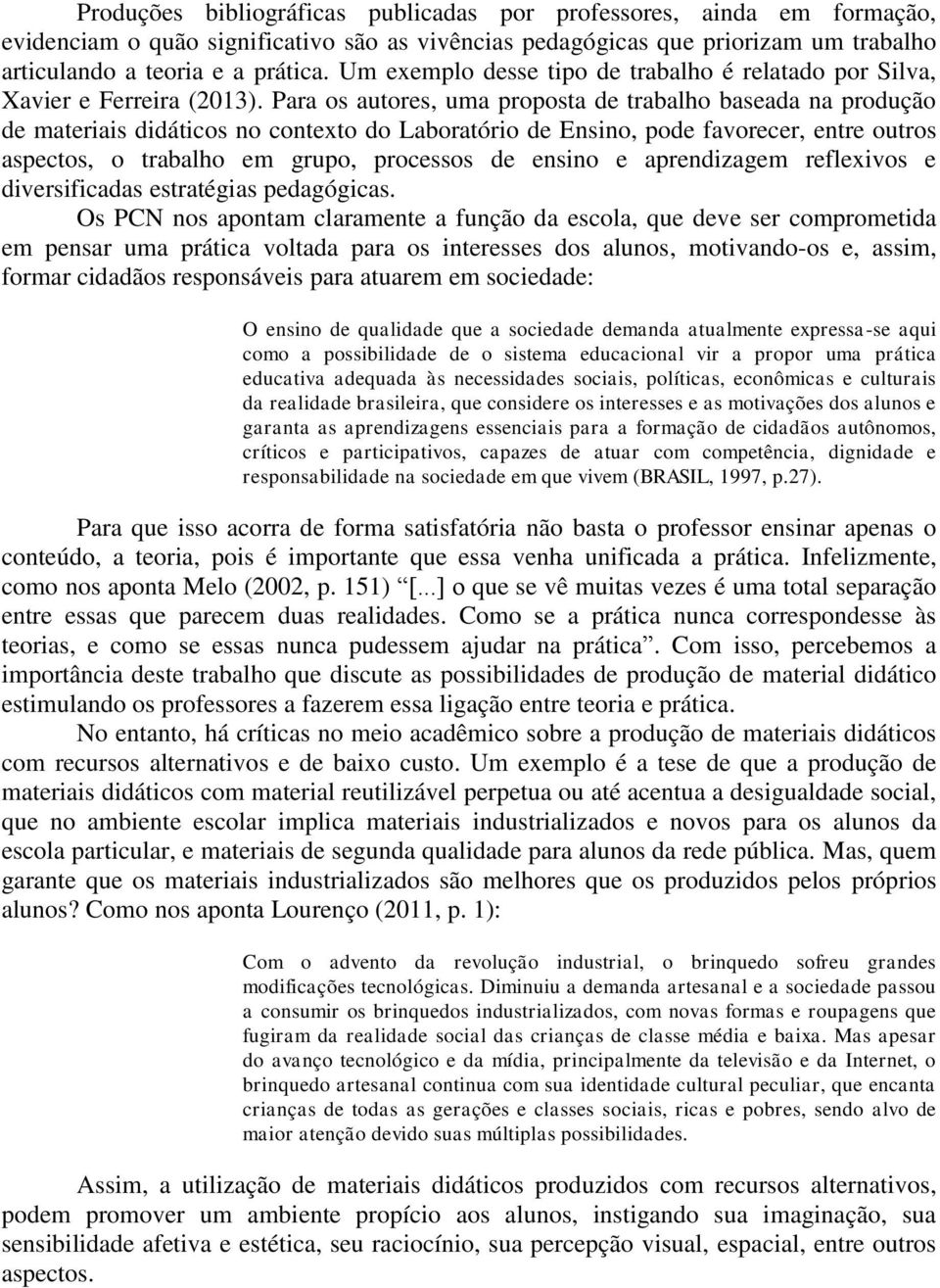 Para os autores, uma proposta de trabalho baseada na produção de materiais didáticos no contexto do Laboratório de Ensino, pode favorecer, entre outros aspectos, o trabalho em grupo, processos de