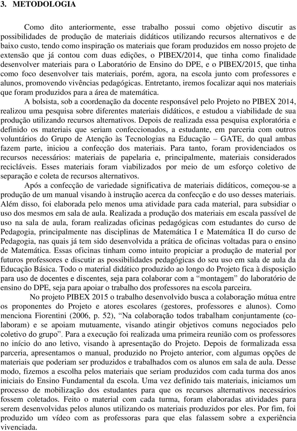 DPE, e o PIBEX/2015, que tinha como foco desenvolver tais materiais, porém, agora, na escola junto com professores e alunos, promovendo vivências pedagógicas.