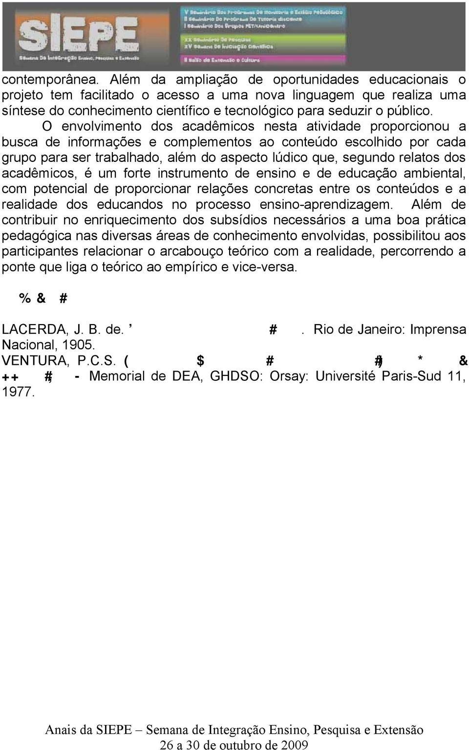 O envolvimento dos acadêmicos nesta atividade proporcionou a busca de informações e complementos ao conteúdo escolhido por cada grupo para ser trabalhado, além do aspecto lúdico que, segundo relatos