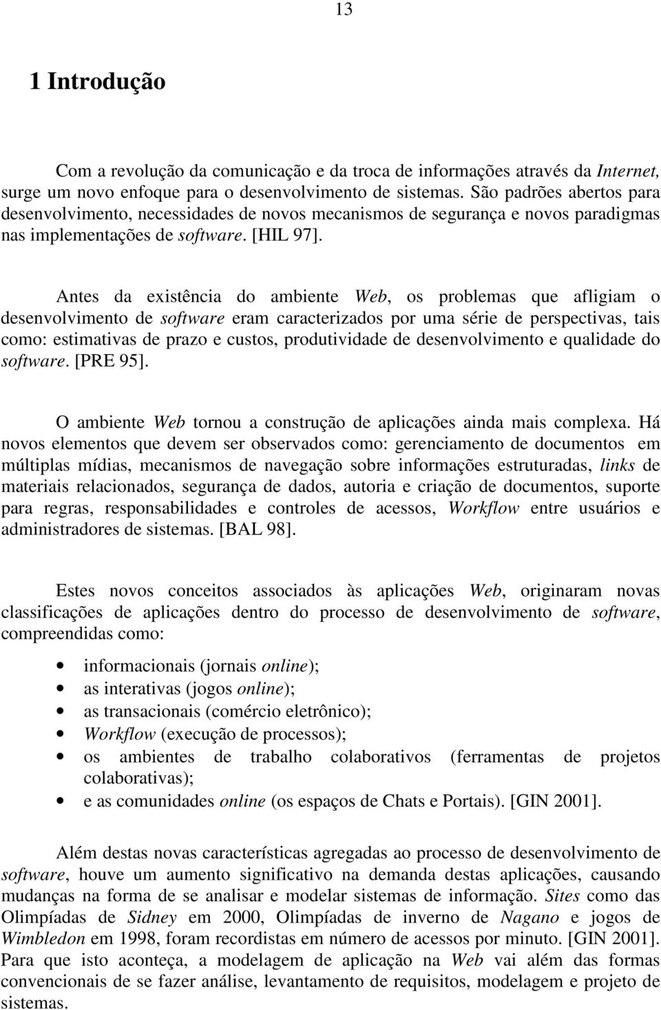 Antes da existência do ambiente Web, os problemas que afligiam o desenvolvimento de software eram caracterizados por uma série de perspectivas, tais como: estimativas de prazo e custos, produtividade