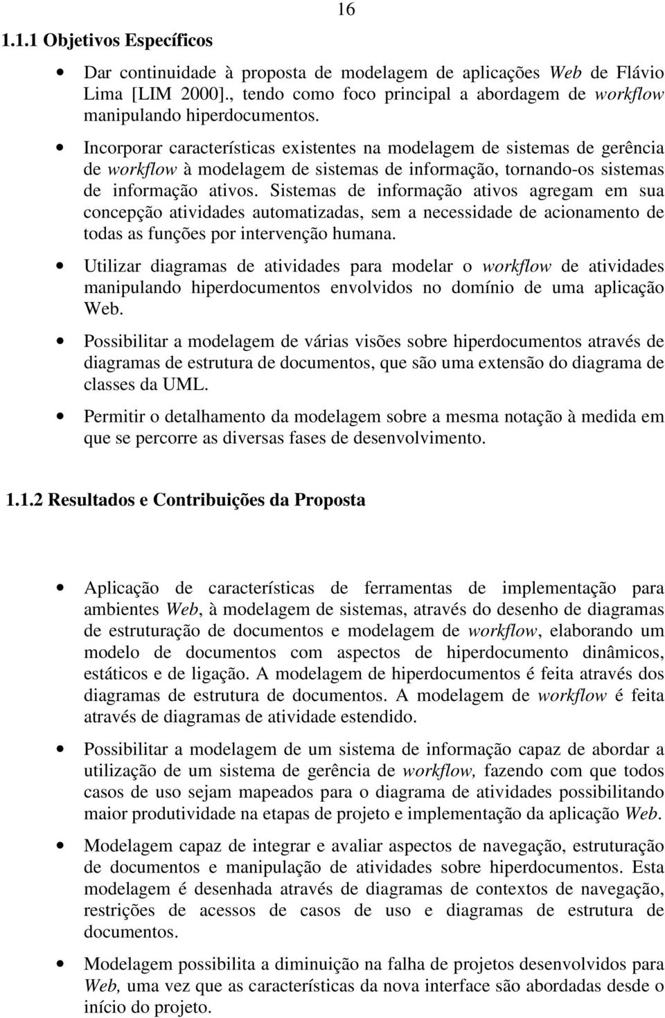 Sistemas de informação ativos agregam em sua concepção atividades automatizadas, sem a necessidade de acionamento de todas as funções por intervenção humana.