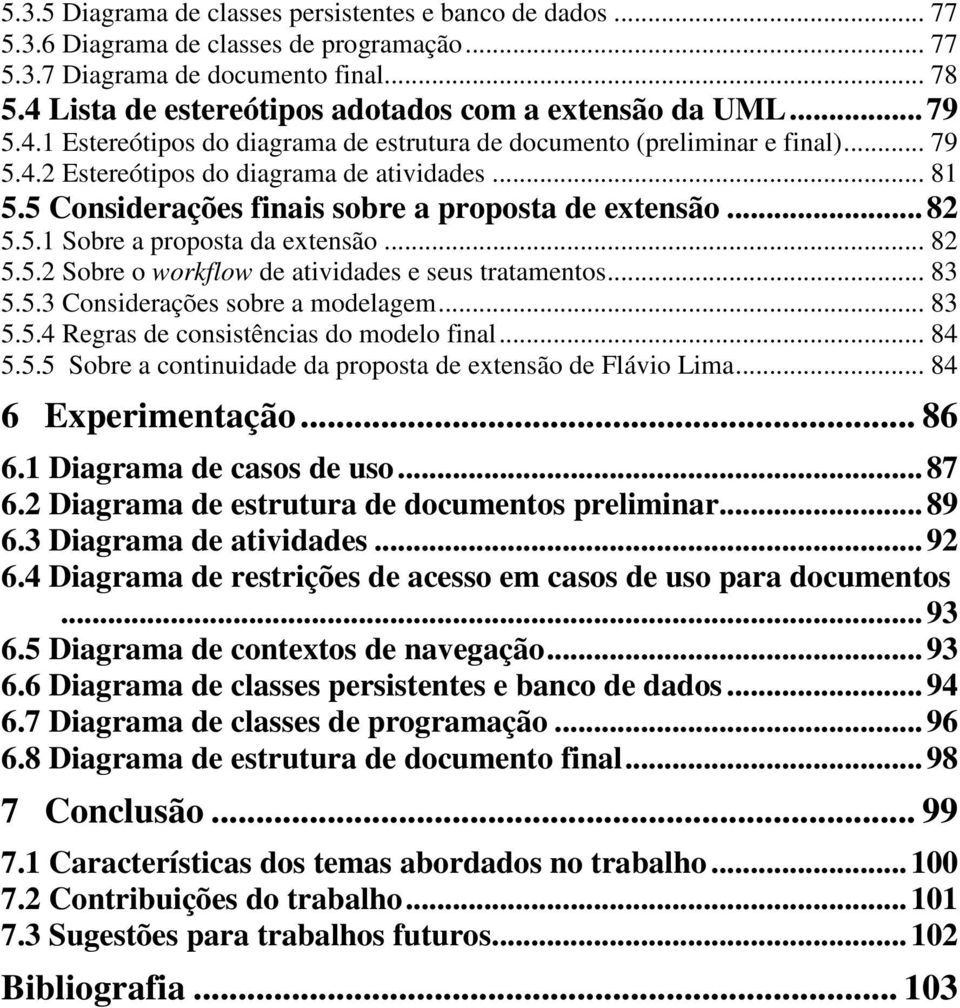 5 Considerações finais sobre a proposta de extensão... 82 5.5.1 Sobre a proposta da extensão... 82 5.5.2 Sobre o workflow de atividades e seus tratamentos... 83 5.5.3 Considerações sobre a modelagem.