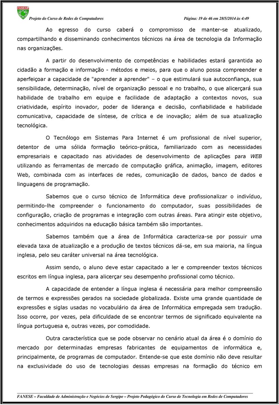 A partir do desenvolvimento de competências e habilidades estará garantida ao cidadão a formação e informação - métodos e meios, para que o aluno possa compreender e aperfeiçoar a capacidade de