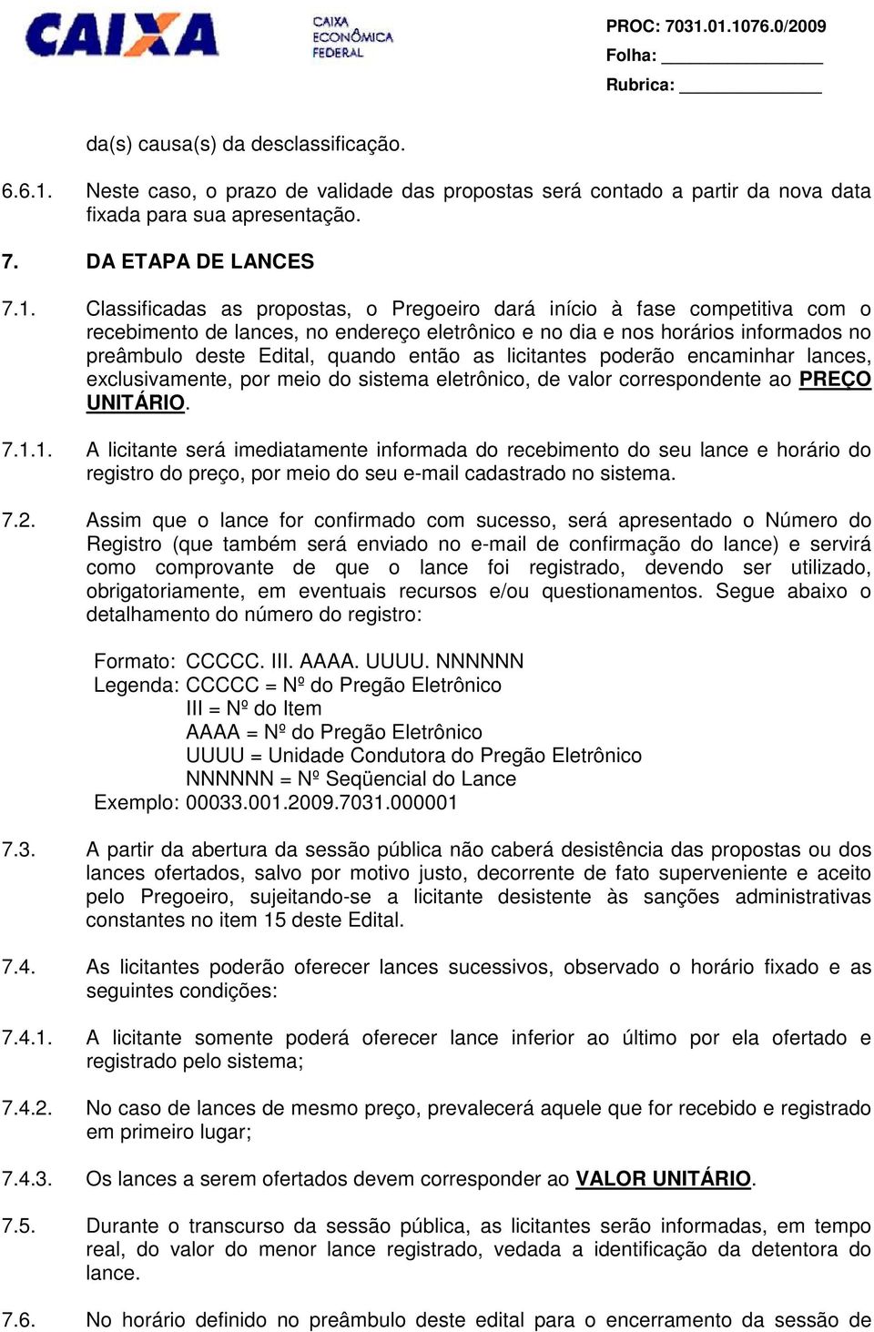 Classificadas as propostas, o Pregoeiro dará início à fase competitiva com o recebimento de lances, no endereço eletrônico e no dia e nos horários informados no preâmbulo deste Edital, quando então