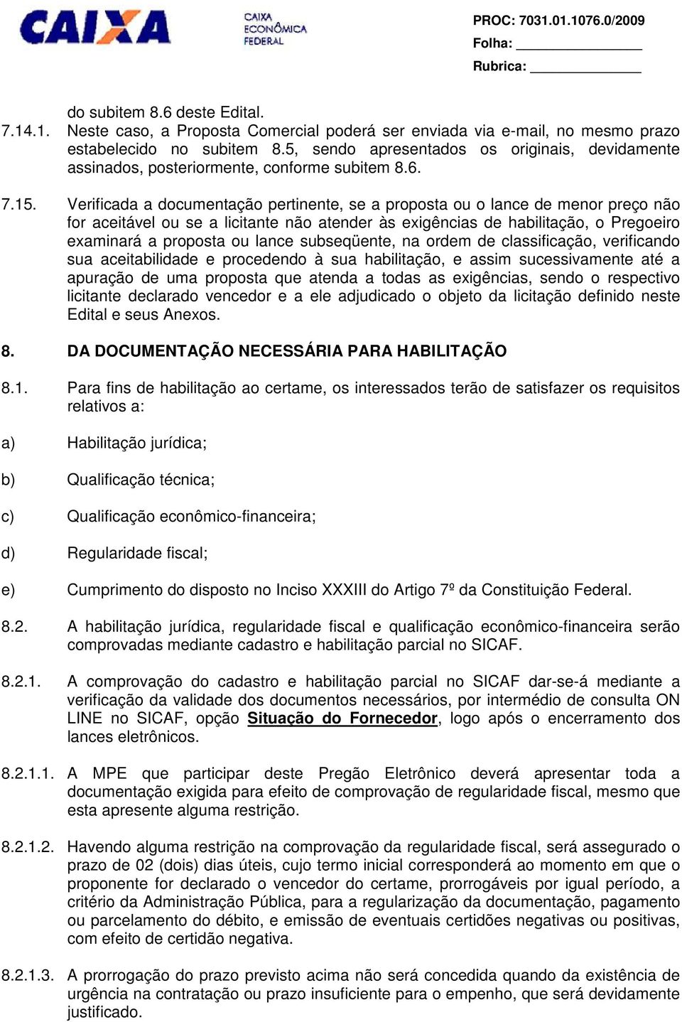 Verificada a documentação pertinente, se a proposta ou o lance de menor preço não for aceitável ou se a licitante não atender às exigências de habilitação, o Pregoeiro examinará a proposta ou lance