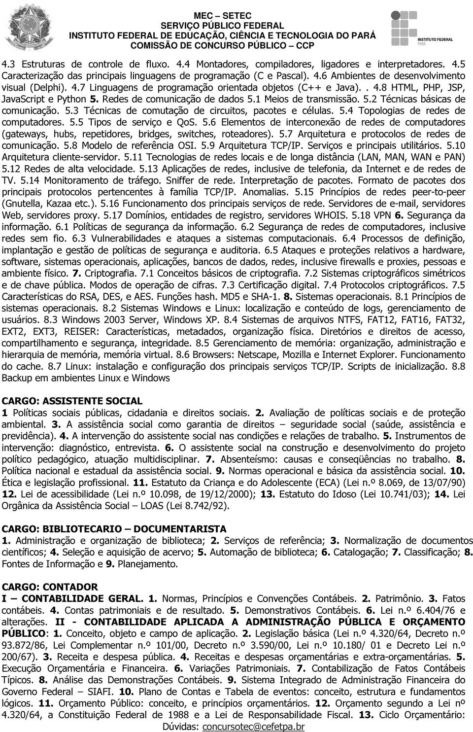 5.3 Técnicas de comutação de circuitos, pacotes e células. 5.4 Topologias de redes de computadores. 5.5 Tipos de serviço e QoS. 5.6 Elementos de interconexão de redes de computadores (gateways, hubs, repetidores, bridges, switches, roteadores).