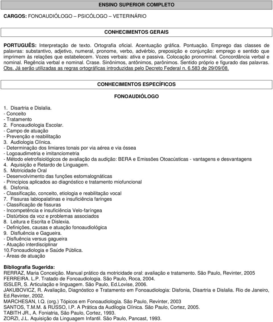 Vozes verbais: ativa e passiva. Colocação pronominal. Concordância verbal e nominal. Regência verbal e nominal. Crase. Sinônimos, antônimos, parônimos. Sentido próprio e figurado das palavras. Obs.