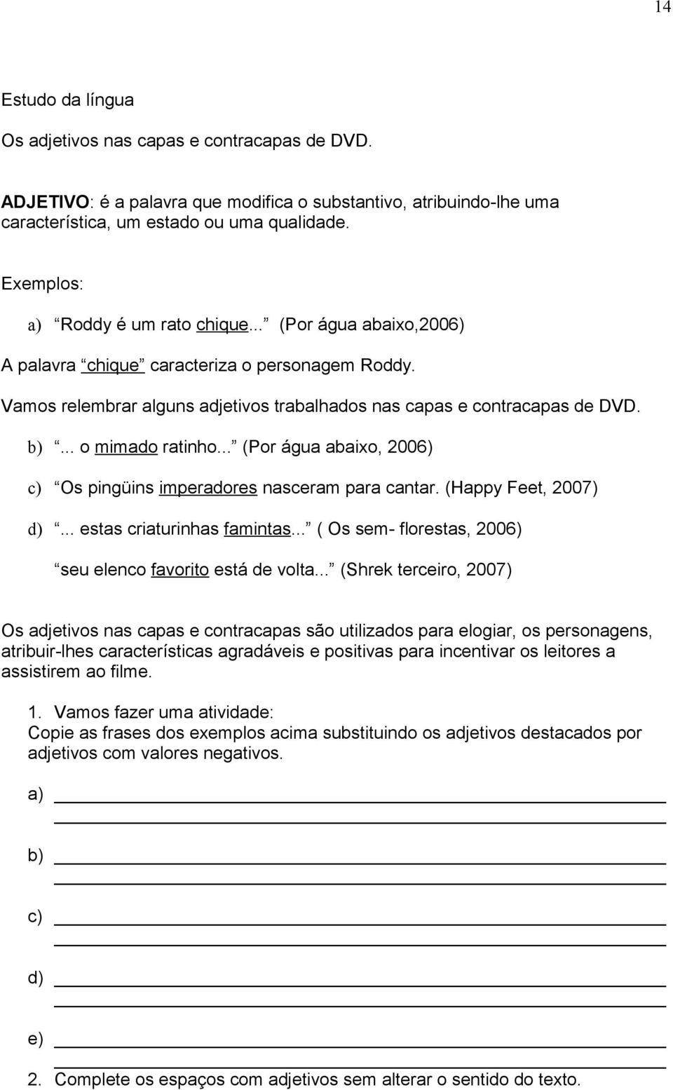 .. o mimado ratinho... (Por água abaixo, 2006) c) Os pingüins imperadores nasceram para cantar. (Happy Feet, 2007) d)... estas criaturinhas famintas.