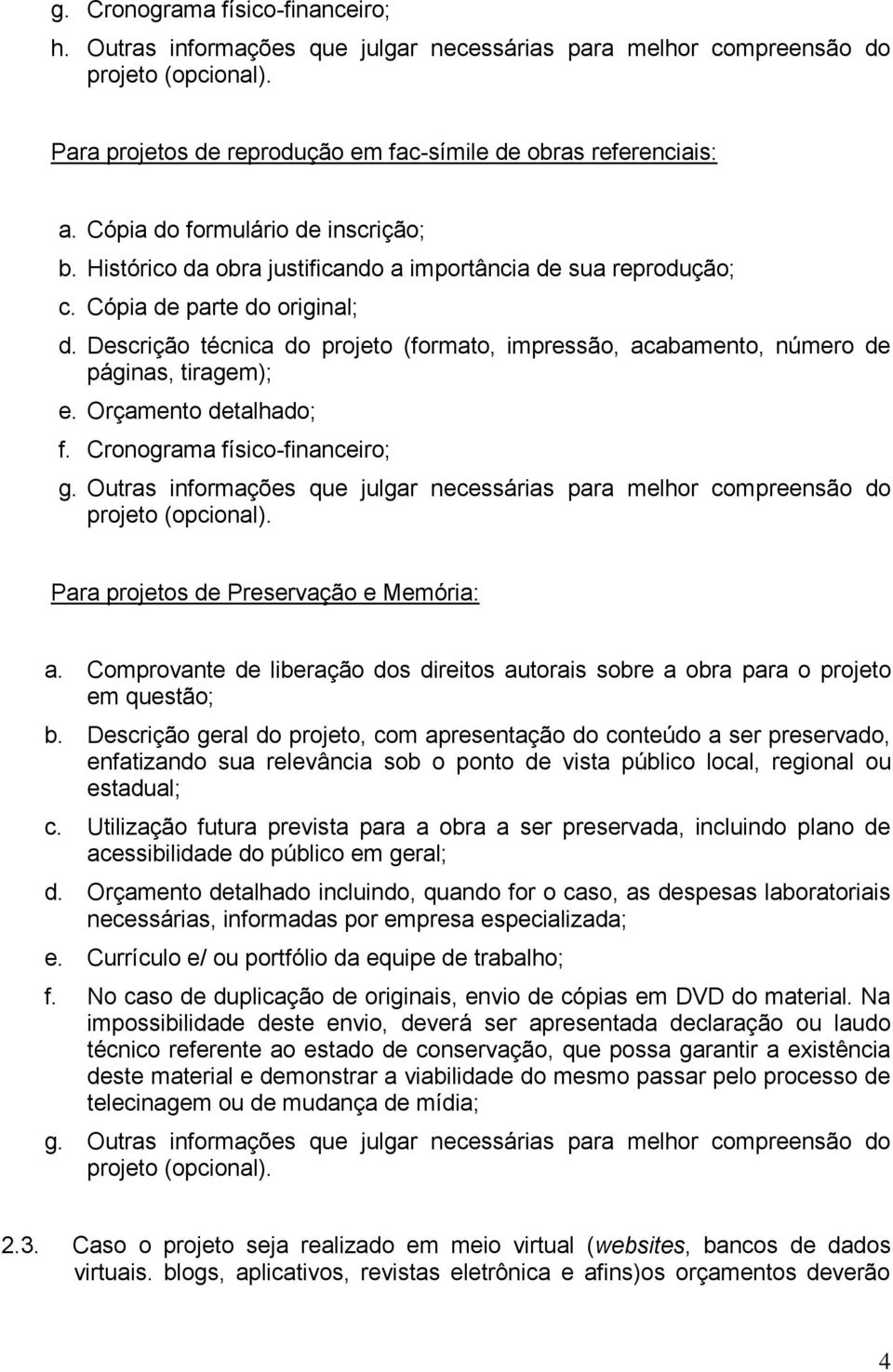 Descrição técnica do projeto (formato, impressão, acabamento, número de páginas, tiragem); e. Orçamento detalhado; f. Cronograma físico-financeiro; g.