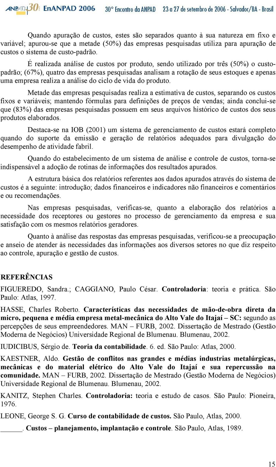 É realizada análise de custos por produto, sendo utilizado por três (50%) o custopadrão; (67%), quatro das empresas pesquisadas analisam a rotação de seus estoques e apenas uma empresa realiza a