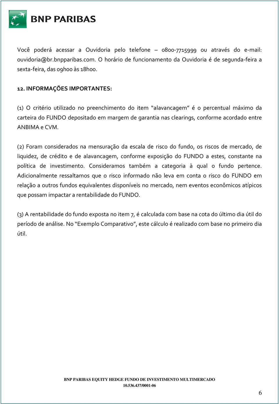 INFORMAÇÕES IMPORTANTES: (1) O critério utilizado no preenchimento do item alavancagem é o percentual máximo da carteira do FUNDO depositado em margem de garantia nas clearings, conforme acordado