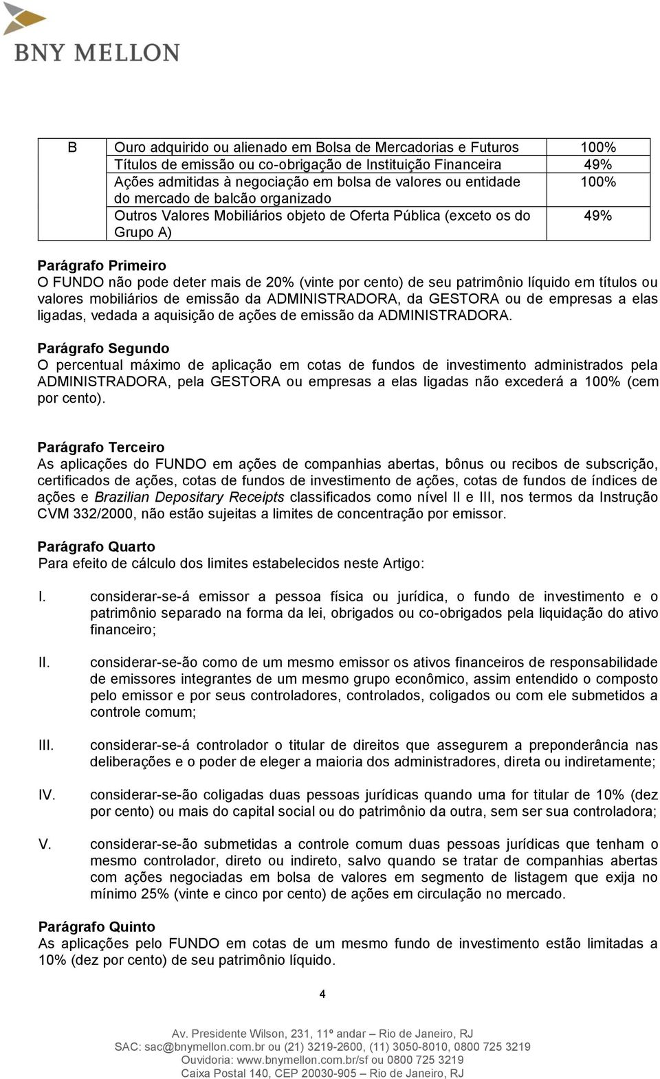 títulos ou valores mobiliários de emissão da ADMINISTRADORA, da GESTORA ou de empresas a elas ligadas, vedada a aquisição de ações de emissão da ADMINISTRADORA.