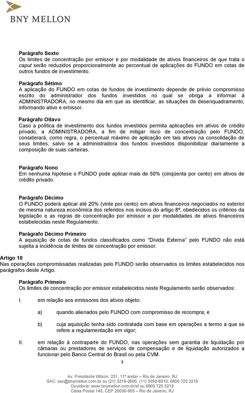 Parágrafo Sétimo A aplicação do FUNDO em cotas de fundos de investimento depende de prévio compromisso escrito do administrador dos fundos investidos no qual se obriga a informar à ADMINISTRADORA, no