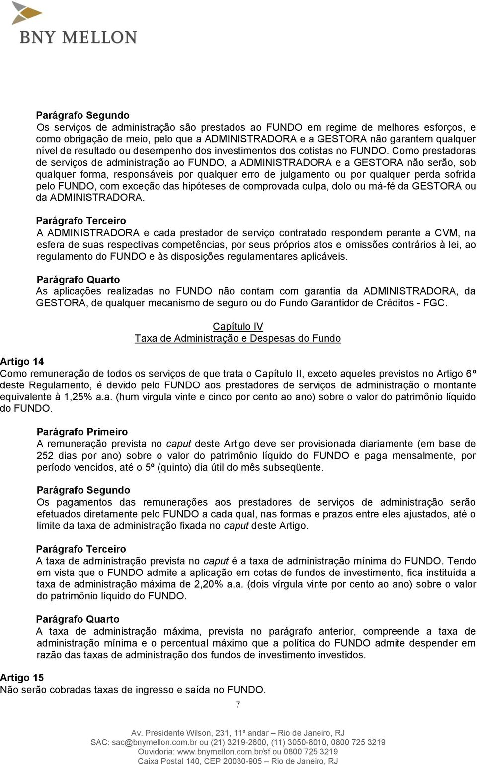 Como prestadoras de serviços de administração ao FUNDO, a ADMINISTRADORA e a GESTORA não serão, sob qualquer forma, responsáveis por qualquer erro de julgamento ou por qualquer perda sofrida pelo