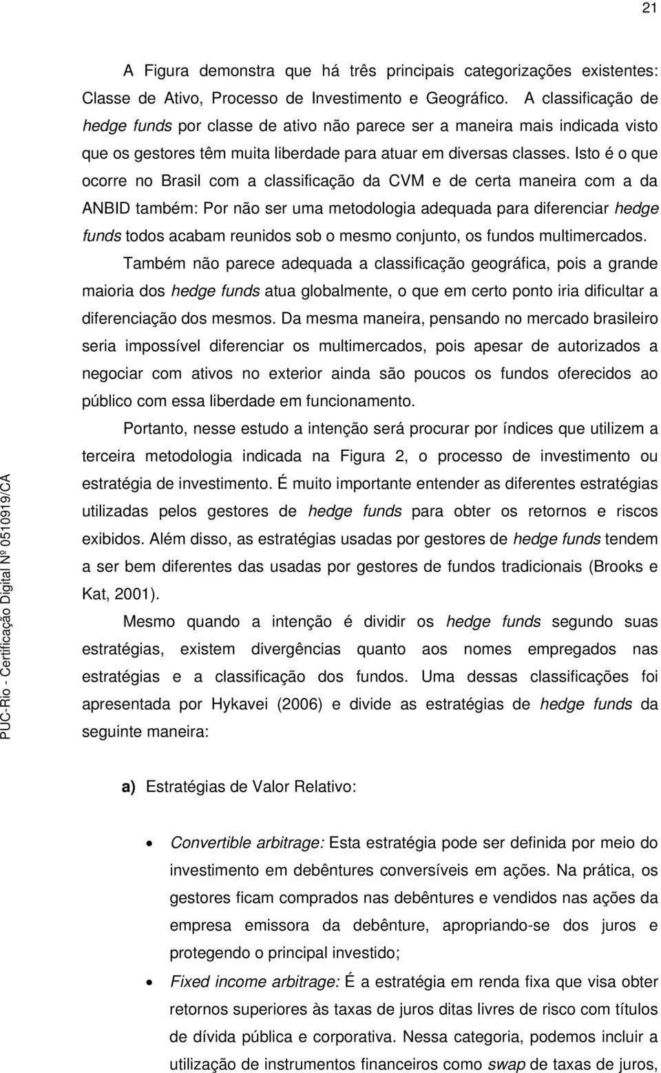 Isto é o que ocorre no Brasil com a classificação da CVM e de certa maneira com a da ANBID também: Por não ser uma metodologia adequada para diferenciar hedge funds todos acabam reunidos sob o mesmo