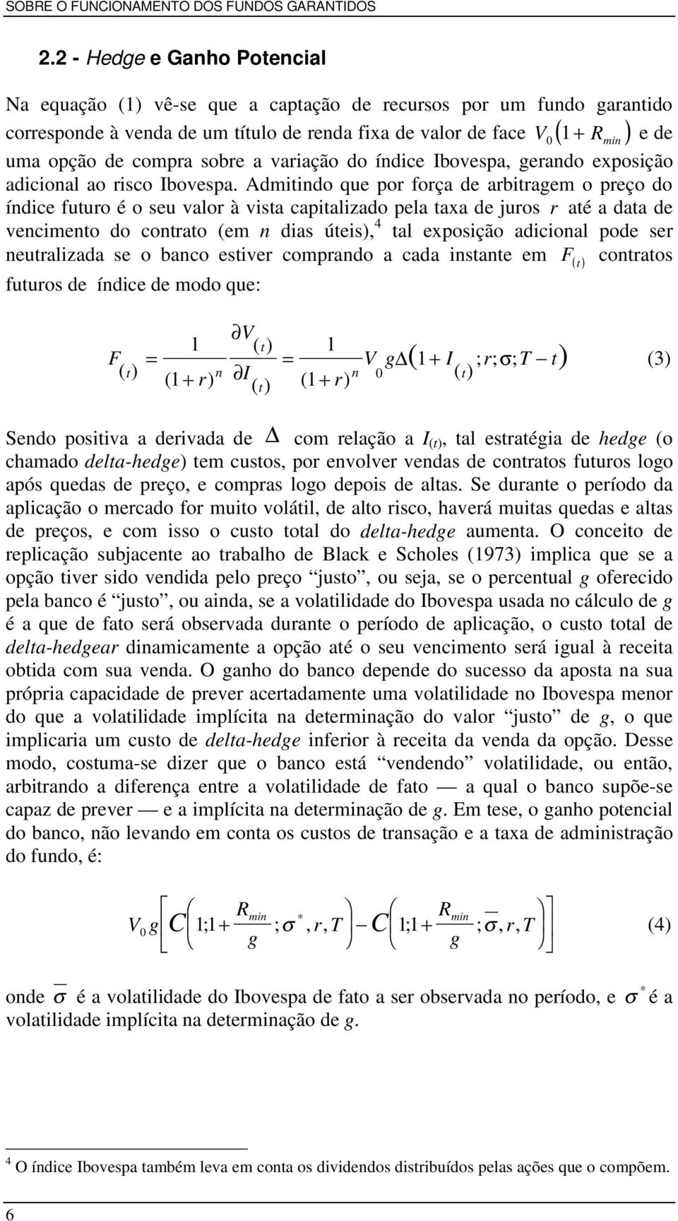 Admitindo que por força de arbitragem o preço do índice futuro é o seu valor à vista capitalizado pela taxa de juros r até a data de vencimento do contrato (em n dias úteis), 4 tal exposição