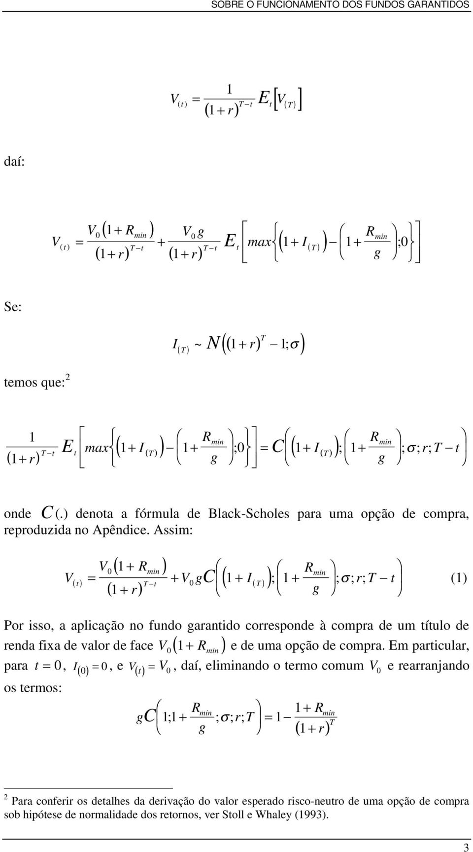 Assim: V ( t ) V = 0 ( 1 + R ) ( 1 + r) min VgC ( I T t 0 ( T )) Rmin + 1+ ; 1+ ; σ ; rt ; t (1) g Por isso, a aplicação no fundo garantido corresponde à compra de um título de renda fixa de valor de