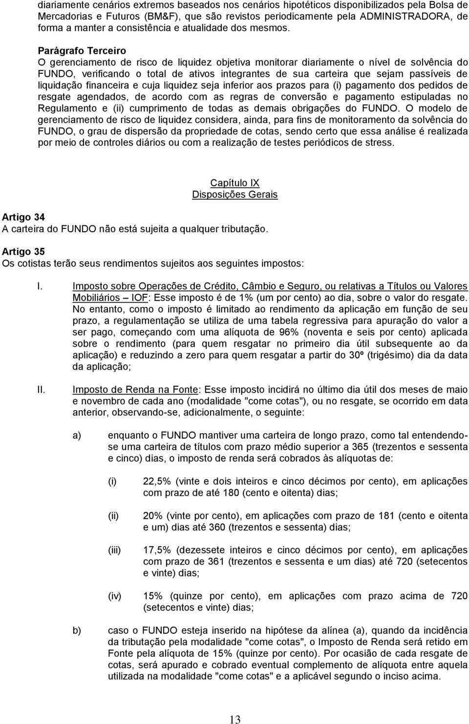 Parágrafo Terceiro O gerenciamento de risco de liquidez objetiva monitorar diariamente o nível de solvência do FUNDO, verificando o total de ativos integrantes de sua carteira que sejam passíveis de