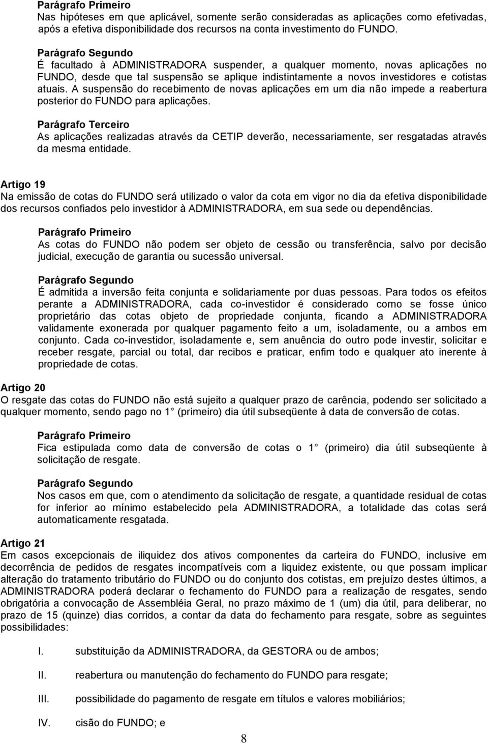 A suspensão do recebimento de novas aplicações em um dia não impede a reabertura posterior do FUNDO para aplicações.