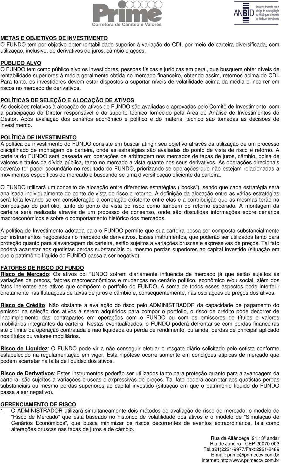 PÚBLICO ALVO O FUNDO tem como público alvo os investidores, pessoas físicas e jurídicas em geral, que busquem obter níveis de rentabilidade superiores à média geralmente obtida no mercado financeiro,