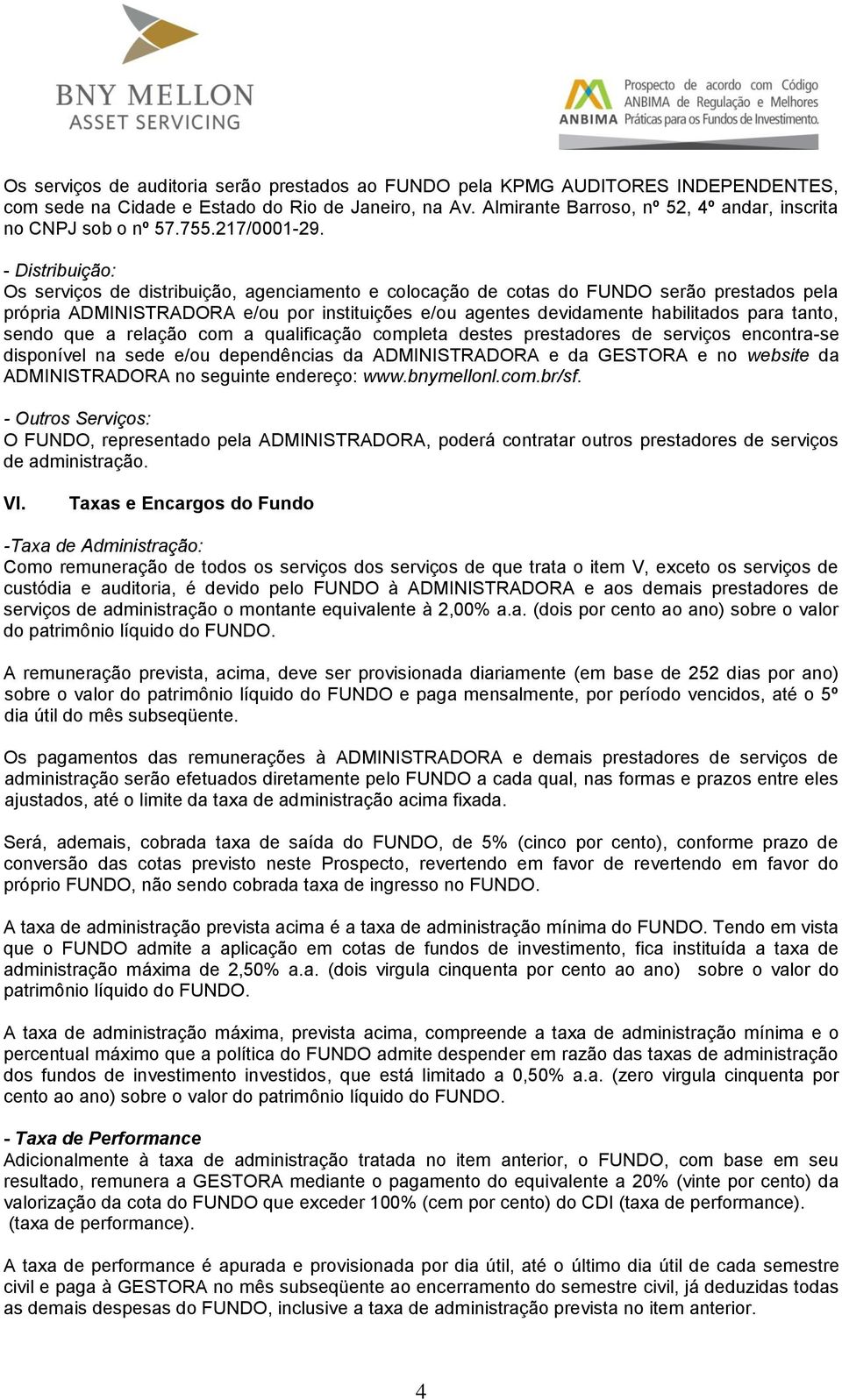 - Distribuição: Os serviços de distribuição, agenciamento e colocação de cotas do FUNDO serão prestados pela própria ADMINISTRADORA e/ou por instituições e/ou agentes devidamente habilitados para