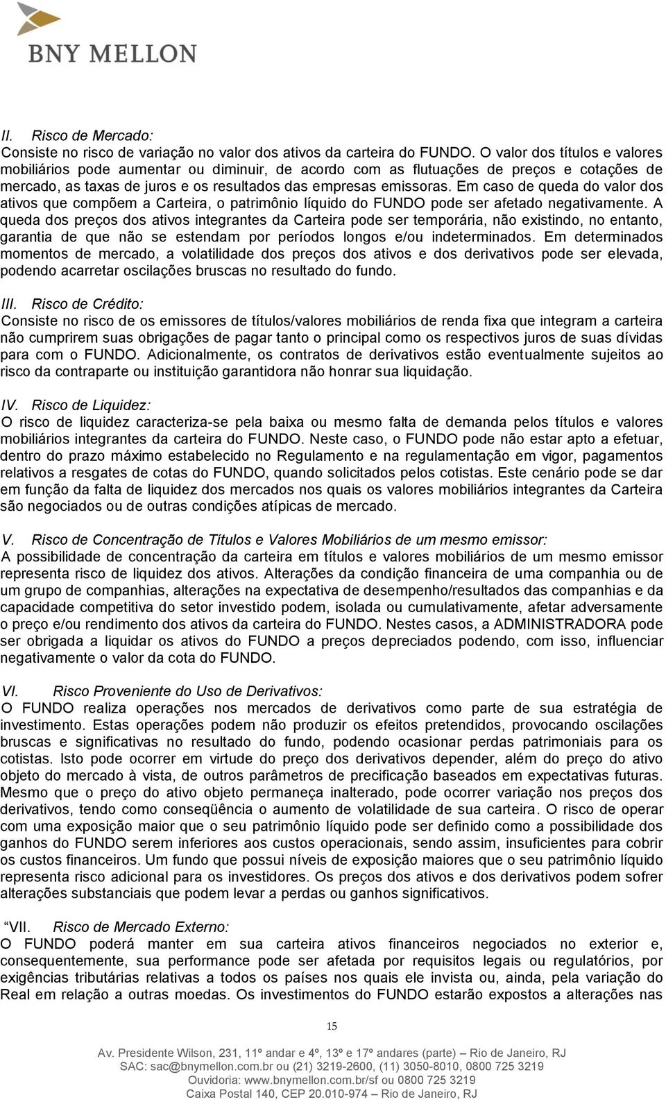 Em caso de queda do valor dos ativos que compõem a Carteira, o patrimônio líquido do FUNDO pode ser afetado negativamente.