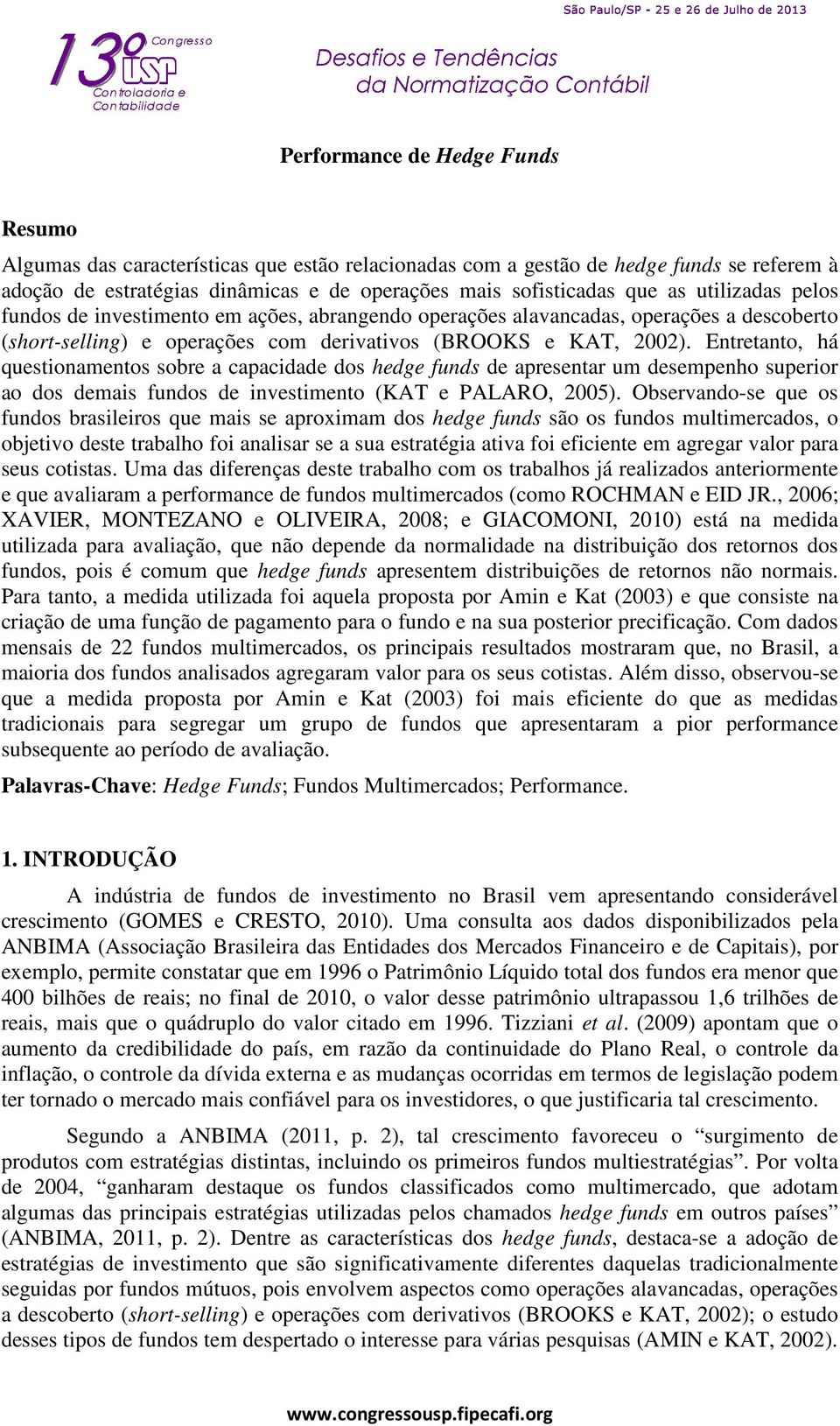 Entretanto, há questionamentos sobre a capacidade dos hedge funds de apresentar um desempenho superior ao dos demais fundos de investimento (KAT e PALARO, 2005).