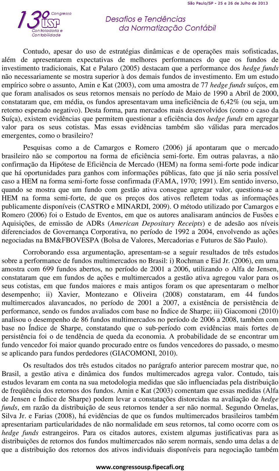 Em um estudo empírico sobre o assunto, Amin e Kat (2003), com uma amostra de 77 hedge funds suíços, em que foram analisados os seus retornos mensais no período de Maio de 1990 a Abril de 2000,