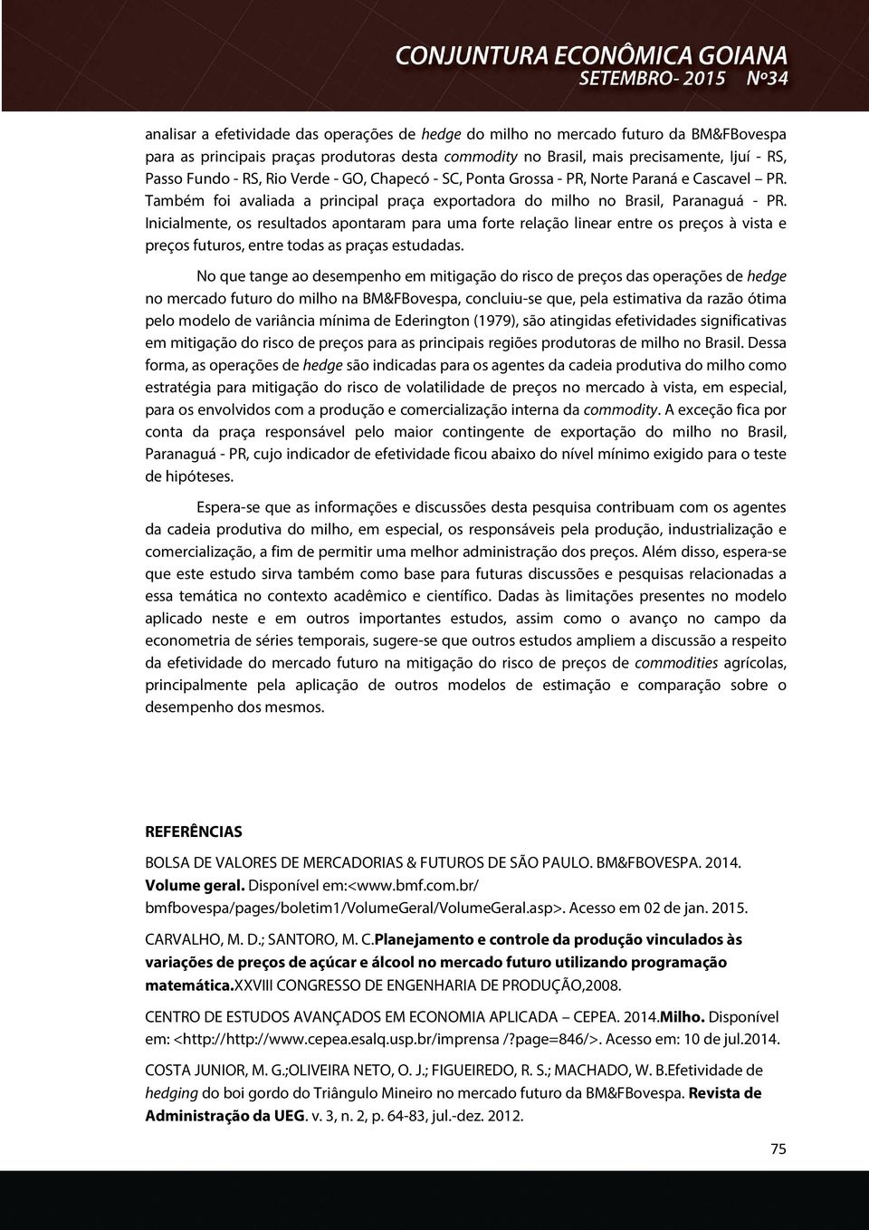 Inicialmente, os resultados apontaram para uma forte relação linear entre os preços à vista e preços futuros, entre todas as praças estudadas.