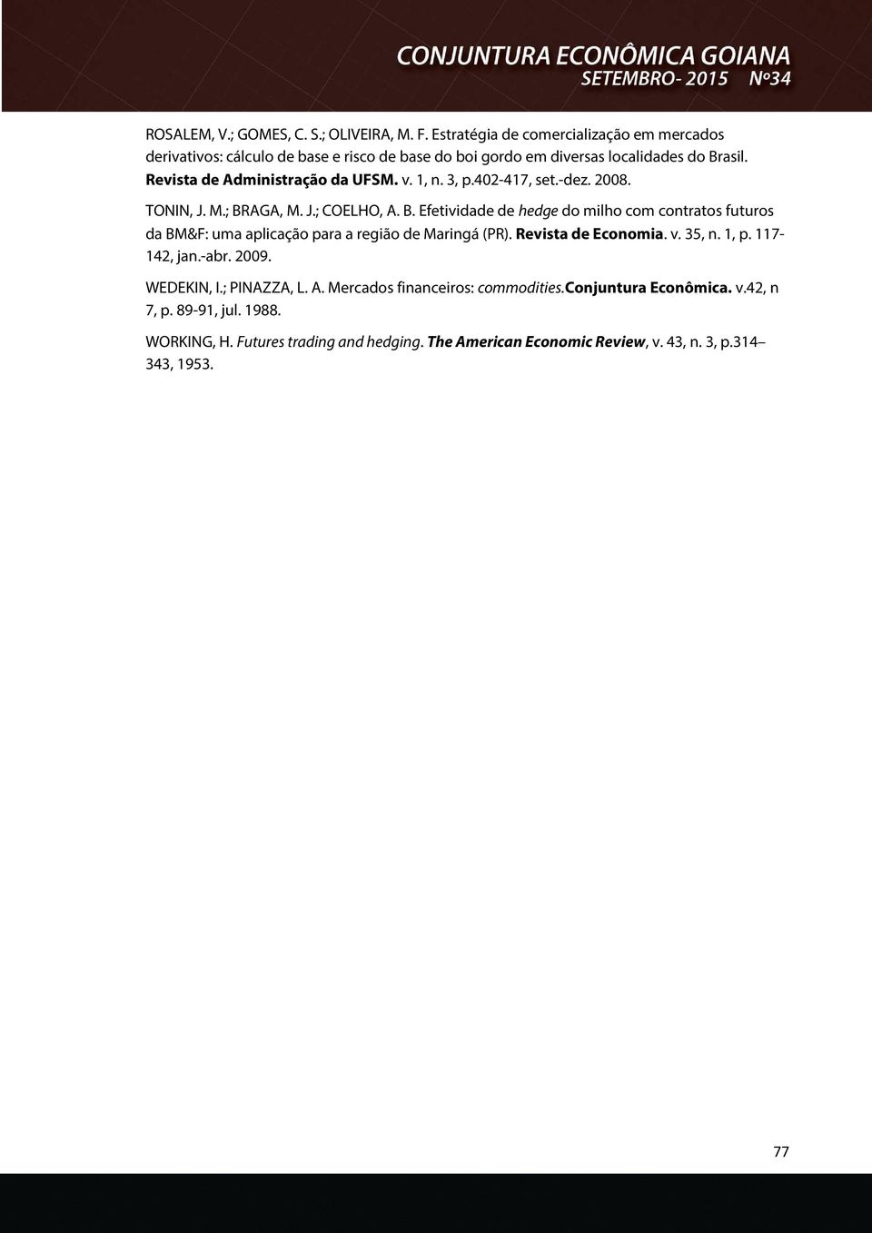 v. 1, n. 3, p.402-417, set.-dez. 2008. TONIN, J. M.; BRAGA, M. J.; COELHO, A. B. Efetividade de hedge do milho com contratos futuros da BM&F: uma aplicação para a região de Maringá (PR).