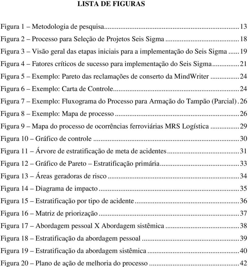 .. 24 Figura 7 Exemplo: Fluxograma do Processo para Armação do Tampão (Parcial). 26 Figura 8 Exemplo: Mapa de processo... 26 Figura 9 Mapa do processo de ocorrências ferroviárias MRS Logística.