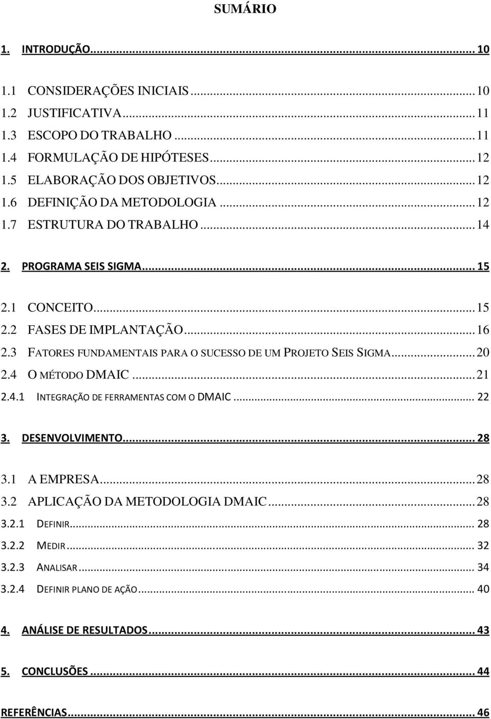 3 FATORES FUNDAMENTAIS PARA O SUCESSO DE UM PROJETO SEIS SIGMA... 20 2.4 O MÉTODO DMAIC... 21 2.4.1 INTEGRAÇÃO DE FERRAMENTAS COM O DMAIC... 22 3. DESENVOLVIMENTO... 28 3.