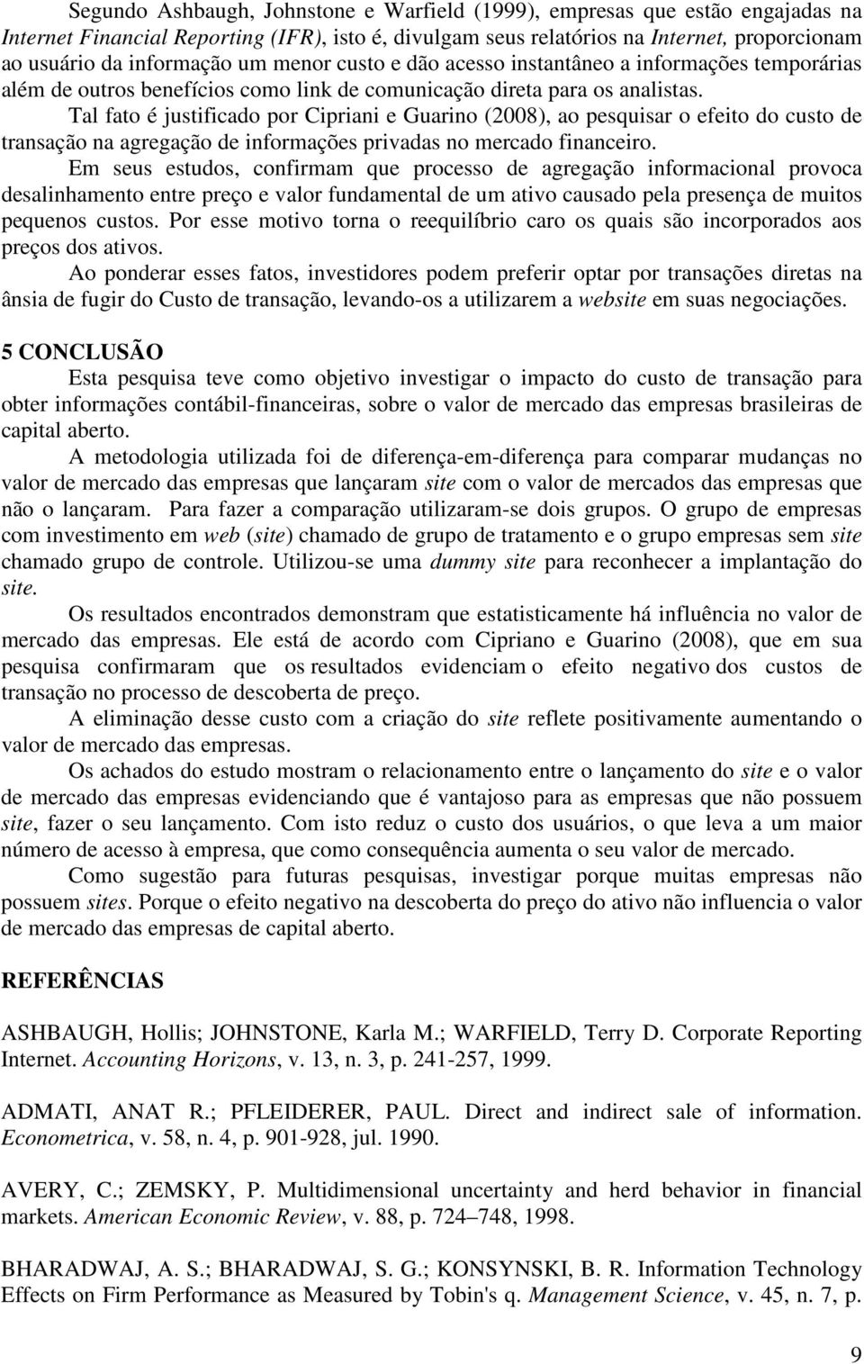 Tal fato é justificado por Cipriani e Guarino (2008), ao pesquisar o efeito do custo de transação na agregação de informações privadas no mercado financeiro.