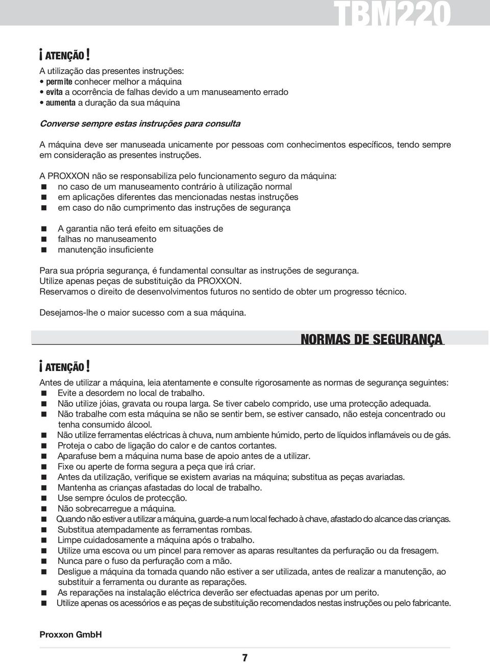 A PROXXON não se responsabiliza pelo funcionamento seguro da máquina: no caso de um manuseamento contrário à utilização normal em aplicações diferentes das mencionadas nestas instruções em caso do