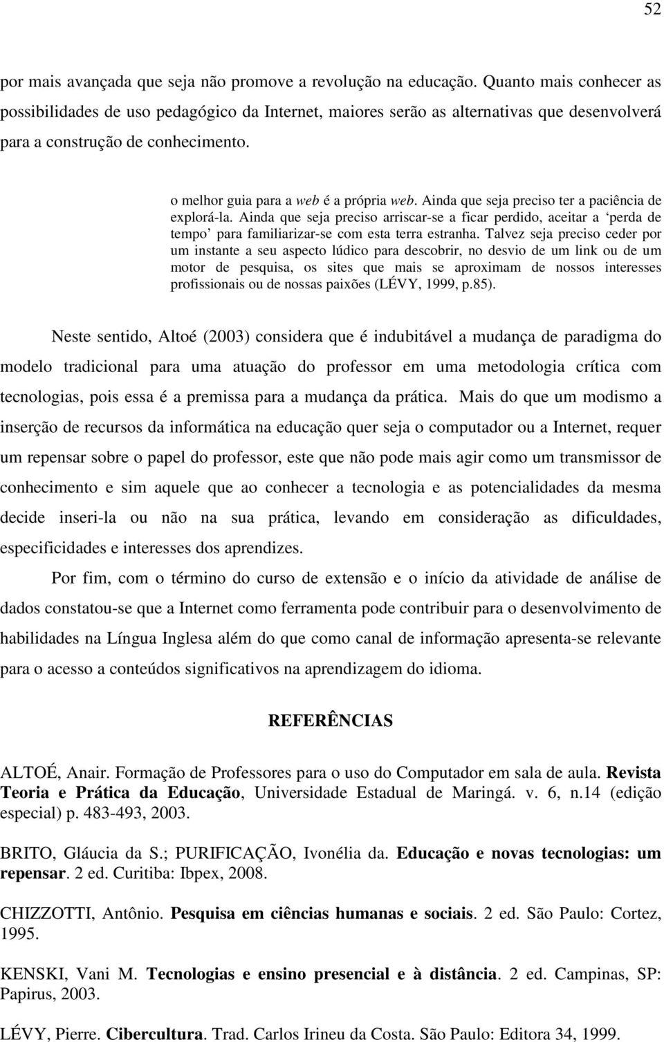 Ainda que seja preciso ter a paciência de explorá-la. Ainda que seja preciso arriscar-se a ficar perdido, aceitar a perda de tempo para familiarizar-se com esta terra estranha.