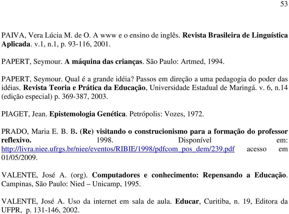 369-387, 2003. PIAGET, Jean. Epistemologia Genética. Petrópolis: Vozes, 1972. PRADO, Maria E. B. B. (Re) visitando o construcionismo para a formação do professor reflexivo. 1998.