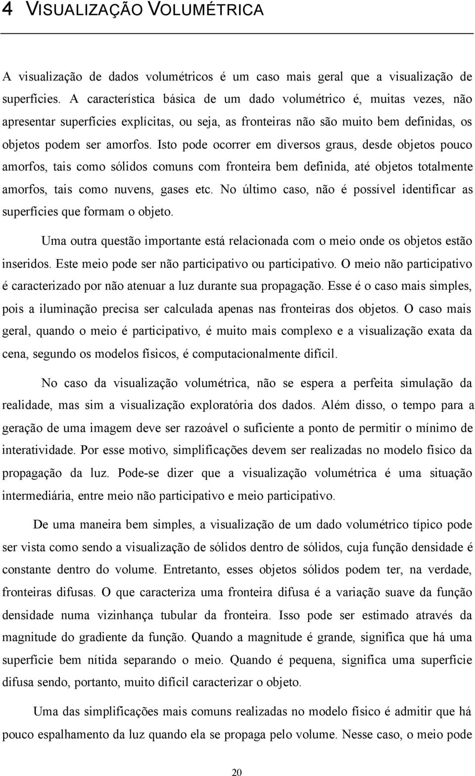 Isto pode ocorrer em diversos graus, desde objetos pouco amorfos, tais como sólidos comuns com fronteira bem definida, até objetos totalmente amorfos, tais como nuvens, gases etc.