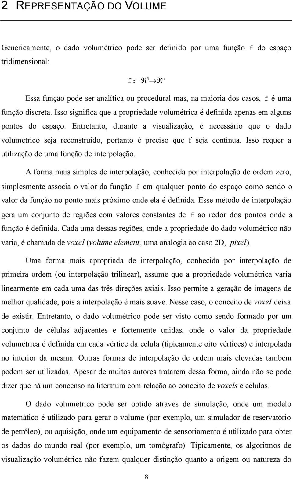 Entretanto, durante a visualização, é necessário que o dado volumétrico seja reconstruído, portanto é preciso que f seja contínua. Isso requer a utilização de uma função de interpolação.