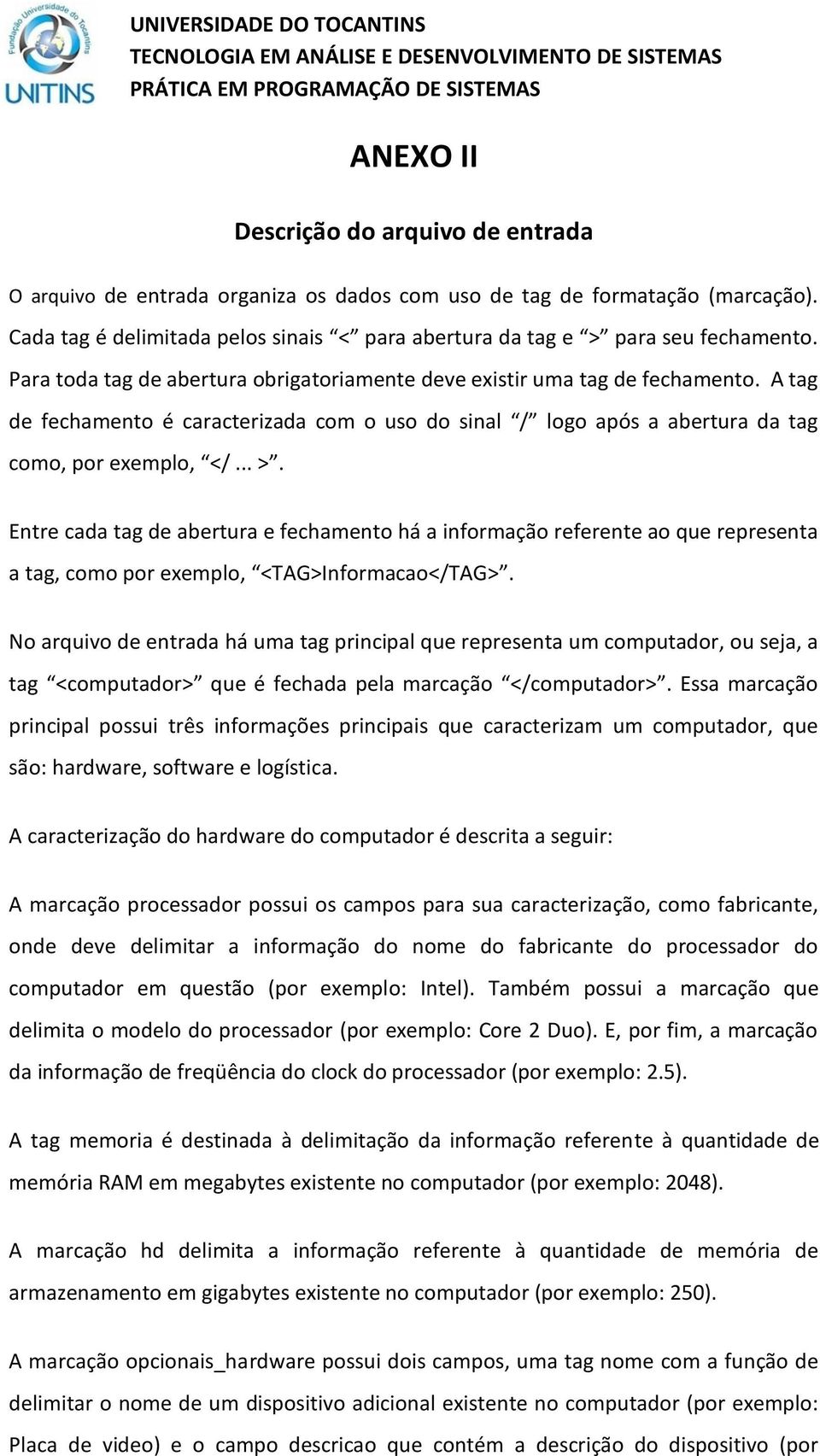 A tag de fechamento é caracterizada com o uso do sinal / logo após a abertura da tag como, por exemplo, </... >.