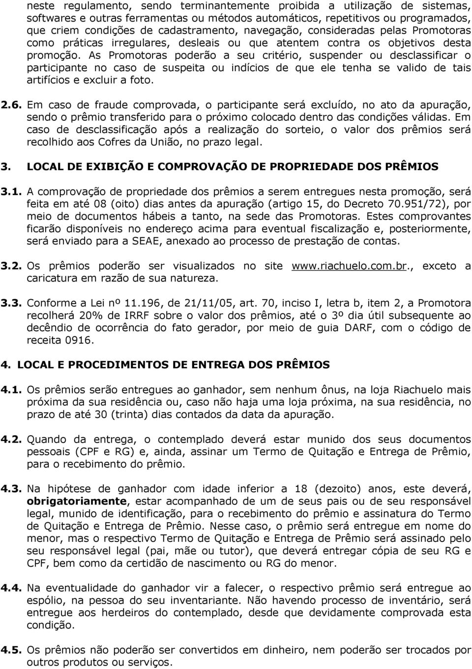 As Promotoras poderão a seu critério, suspender ou desclassificar o participante no caso de suspeita ou indícios de que ele tenha se valido de tais artifícios e excluir a foto. 2.6.