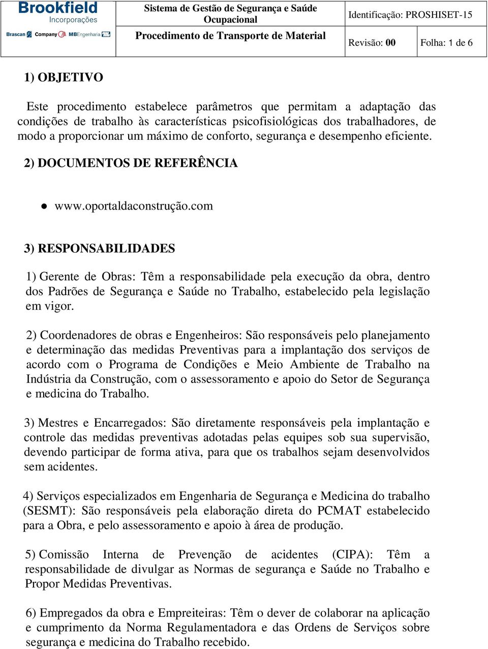 com 3) RESPONSABILIDADES 1) Gerente de Obras: Têm a responsabilidade pela execução da obra, dentro dos Padrões de Segurança e Saúde no Trabalho, estabelecido pela legislação em vigor.