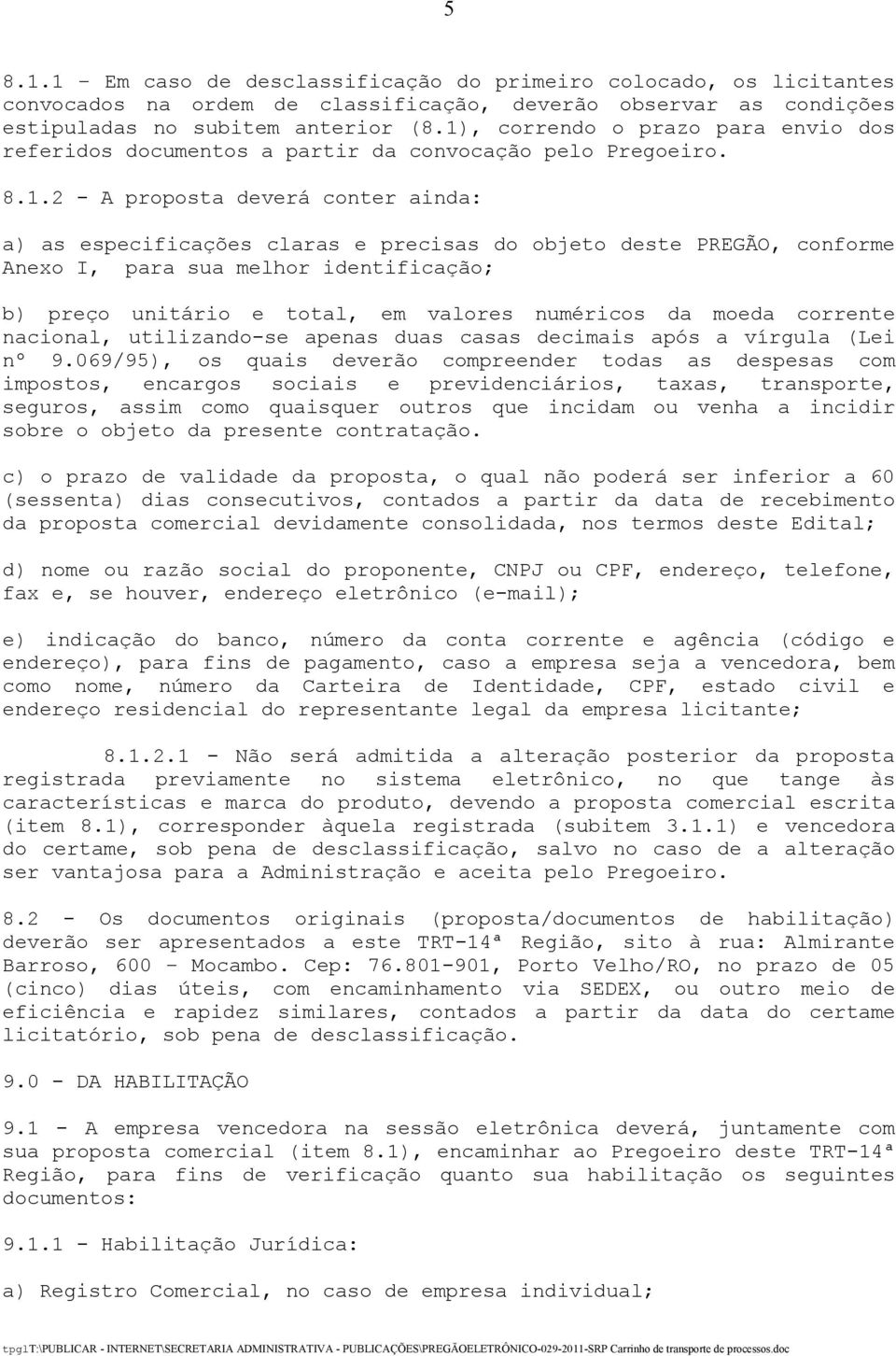 conforme Anexo I, para sua melhor identificação; b) preço unitário e total, em valores numéricos da moeda corrente nacional, utilizando-se apenas duas casas decimais após a vírgula (Lei nº 9.