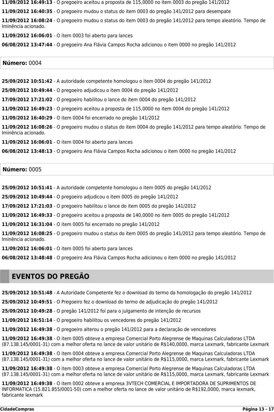 11/09/2012 16:06:01 - O item 0003 foi aberto para lances 06/08/2012 13:47:44 - O pregoeiro Ana Flávia Campos Rocha adicionou o item 0000 no pregão 141/2012 Número: 0004 25/09/2012 10:51:42 - A