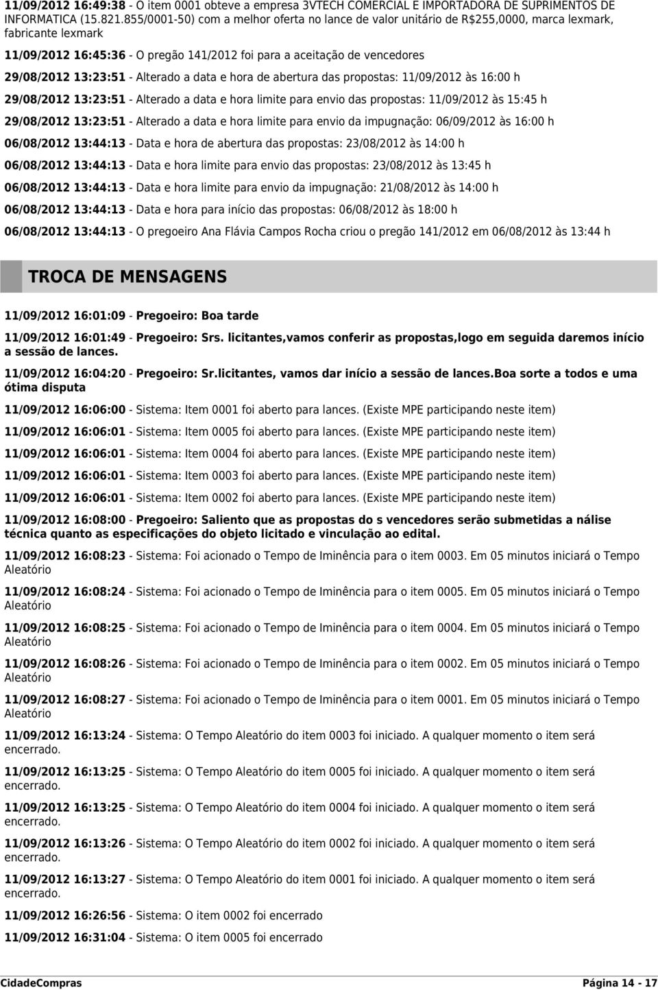 13:23:51 - Alterado a data e hora de abertura das propostas: 11/09/2012 às 16:00 h 29/08/2012 13:23:51 - Alterado a data e hora limite para envio das propostas: 11/09/2012 às 15:45 h 29/08/2012