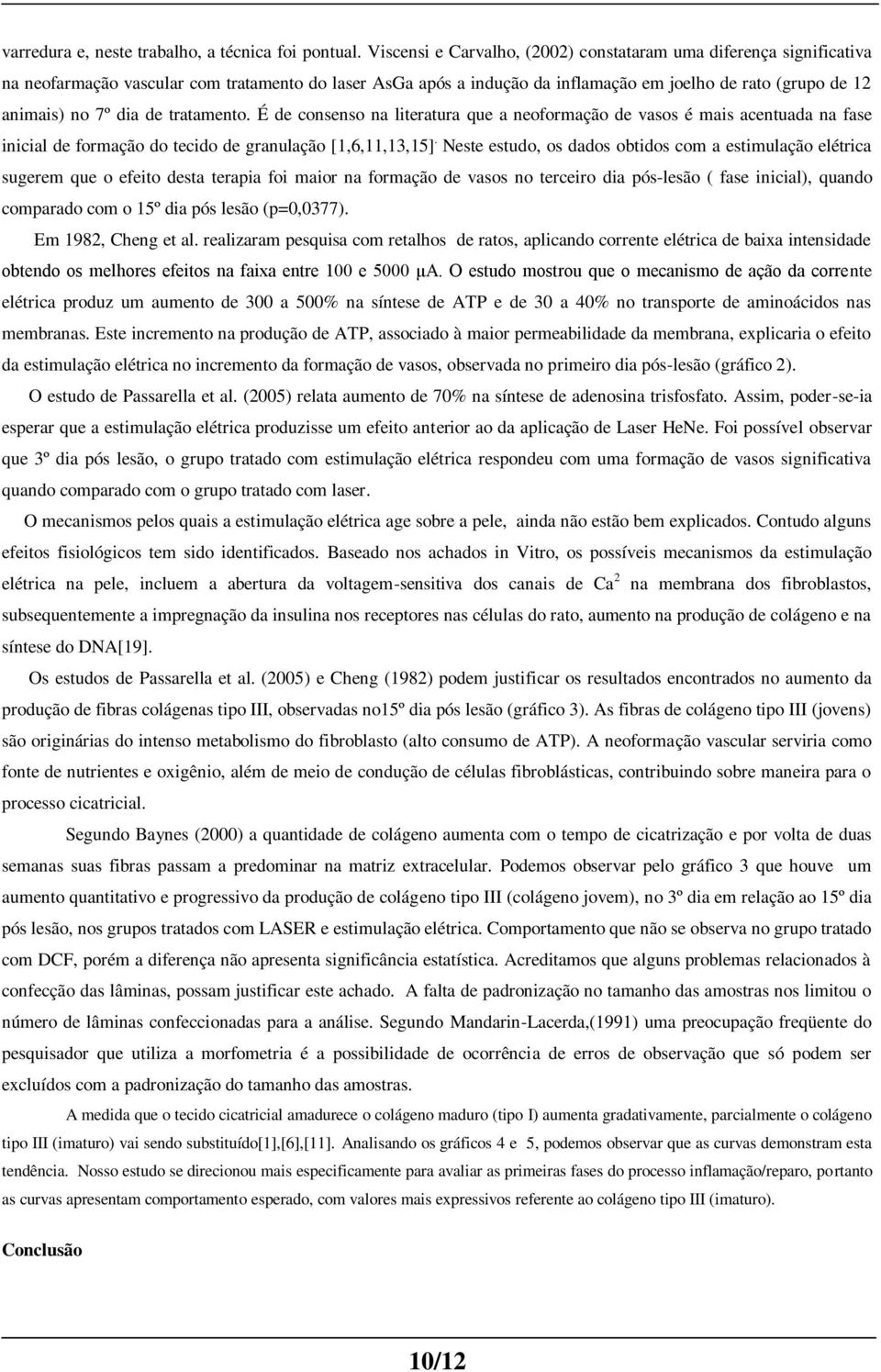 de tratamento. É de consenso na literatura que a neoformação de vasos é mais acentuada na fase inicial de formação do tecido de granulação [1,6,11,13,15].