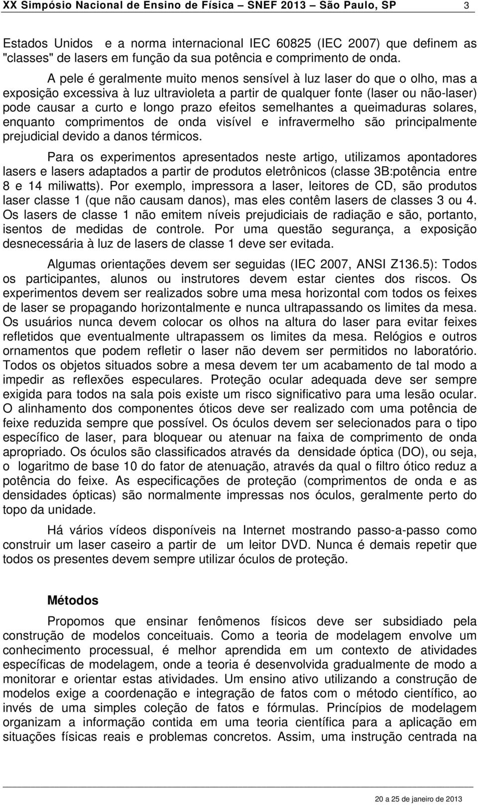 A pele é geralmente muito menos sensível à luz laser do que o olho, mas a exposição excessiva à luz ultravioleta a partir de qualquer fonte (laser ou não-laser) pode causar a curto e longo prazo