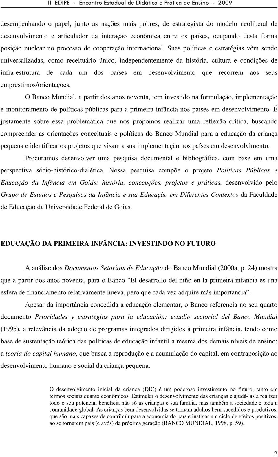 Suas políticas e estratégias vêm sendo universalizadas, como receituário único, independentemente da história, cultura e condições de infra-estrutura de cada um dos países em desenvolvimento que