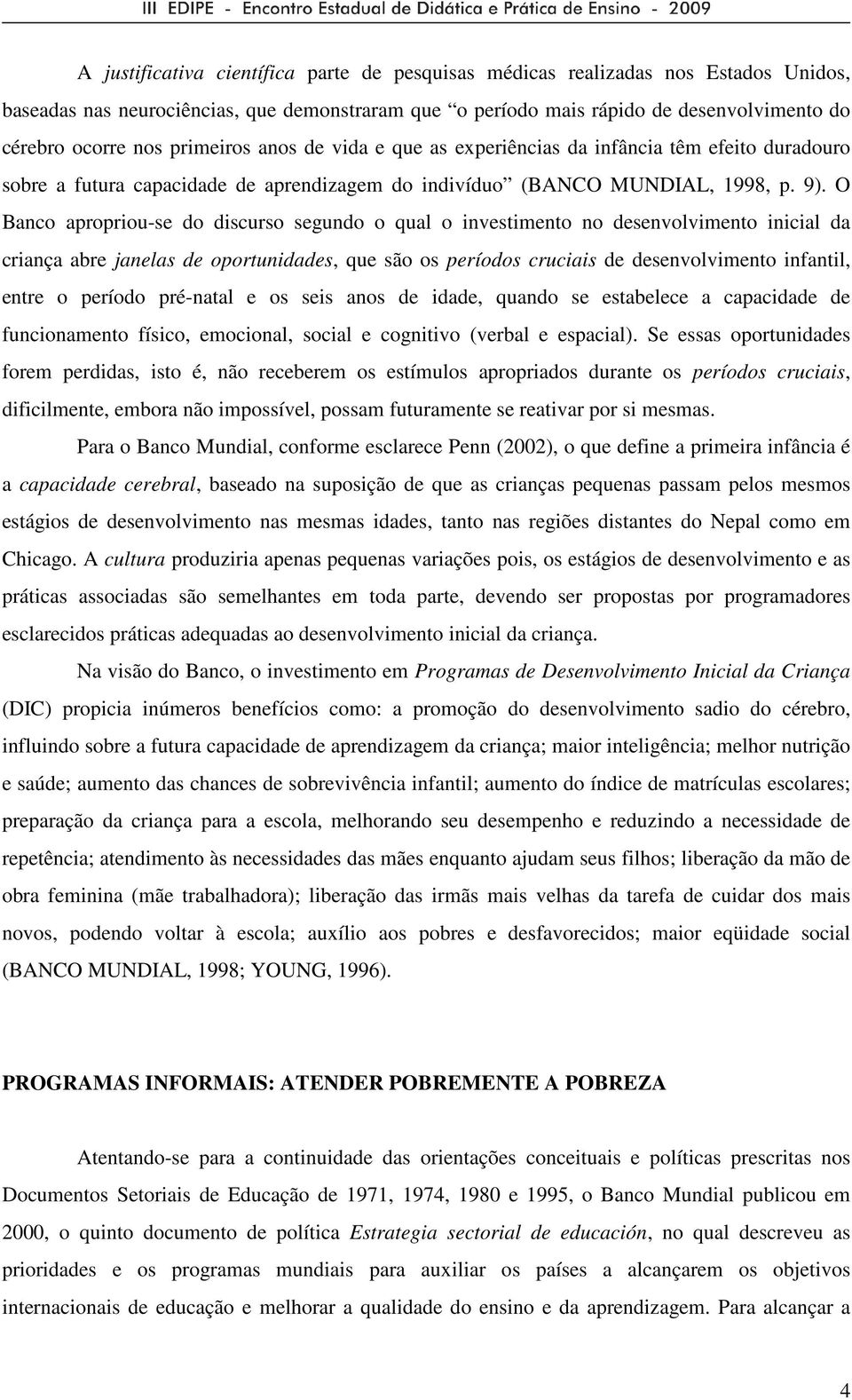 O Banco apropriou-se do discurso segundo o qual o investimento no desenvolvimento inicial da criança abre janelas de oportunidades, que são os períodos cruciais de desenvolvimento infantil, entre o