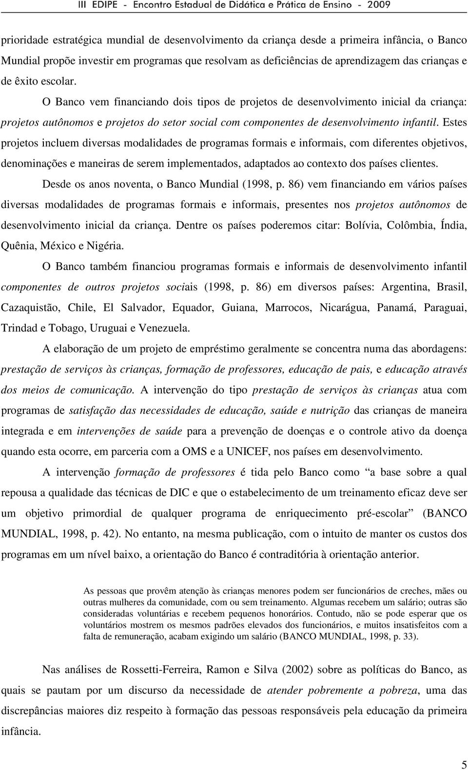 Estes projetos incluem diversas modalidades de programas formais e informais, com diferentes objetivos, denominações e maneiras de serem implementados, adaptados ao contexto dos países clientes.