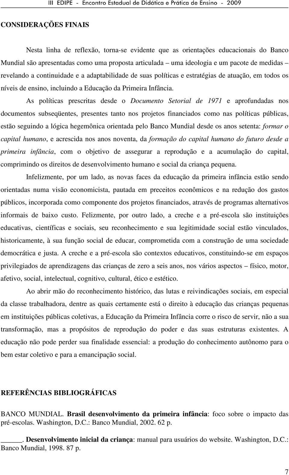 As políticas prescritas desde o Documento Setorial de 1971 e aprofundadas nos documentos subseqüentes, presentes tanto nos projetos financiados como nas políticas públicas, estão seguindo a lógica